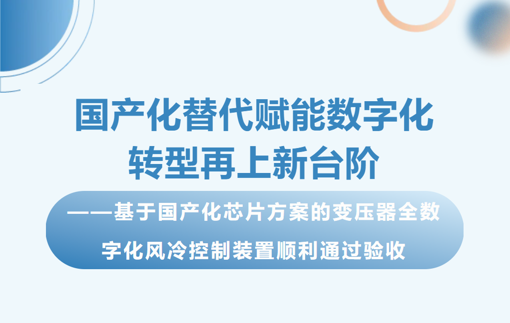 國產化替代賦能數字化轉型再上新臺階——基于國產化芯片方案的變壓器全數字化風冷控制裝置順利通過驗收